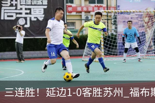 三连胜！延边1-0客胜苏州 福布斯失单刀曲彦衡一击制胜