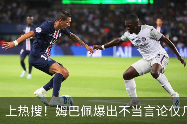 上热搜！姆巴佩爆出不当言论仅几小时，连锁反应，多家合作商发声