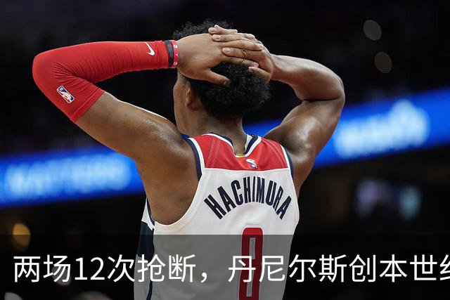 两场12次抢断，丹尼尔斯创本世纪开季纪录