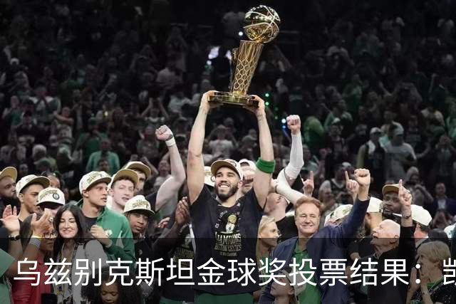 乌兹别克斯坦金球奖投票结果：凯恩、亚马尔前二，梅西第四