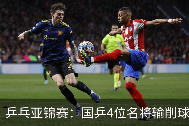 乒乓亚锦赛：国乒4位名将输削球手！3次被零封，张本智和也惨败