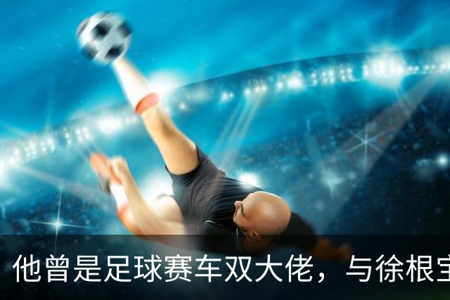 他曾是足球赛车双大佬，与徐根宝相互成就，今74岁参加酒局气场大