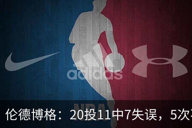 伦德博格：20投11中7失误，5次不果断2次自己蠢