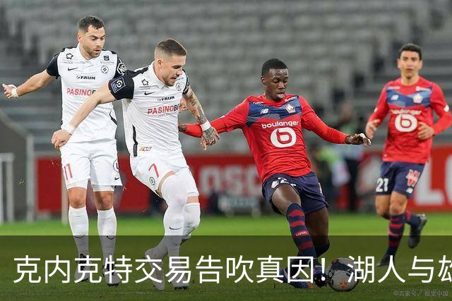 克内克特交易告吹真因！湖人与雄鹿没谈拢：拒绝满足选秀权补偿条件