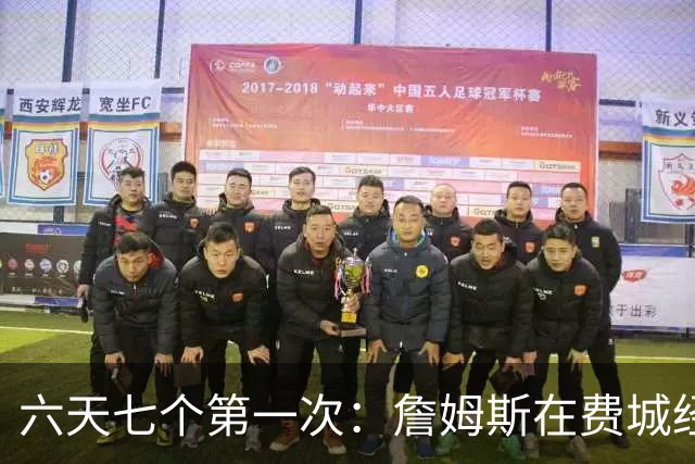 六天七个第一次：詹姆斯在费城经历的不只是首胜