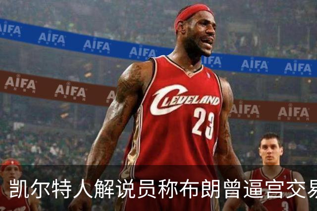 凯尔特人解说员称布朗曾逼宫交易，48通电话后改口