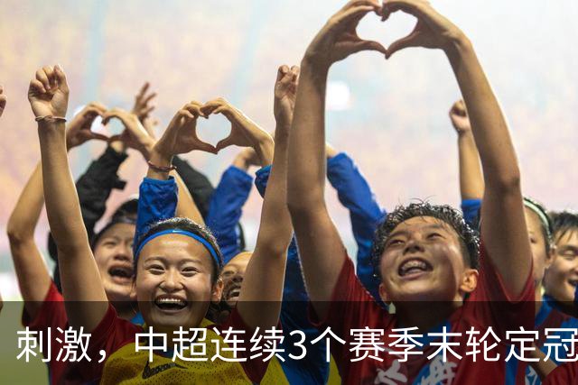 刺激，中超连续3个赛季末轮定冠军，懂球帝还需准备双份海报