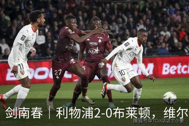 剑南春｜利物浦2-0布莱顿，维尔茨造格罗斯乌龙，伊萨克破门