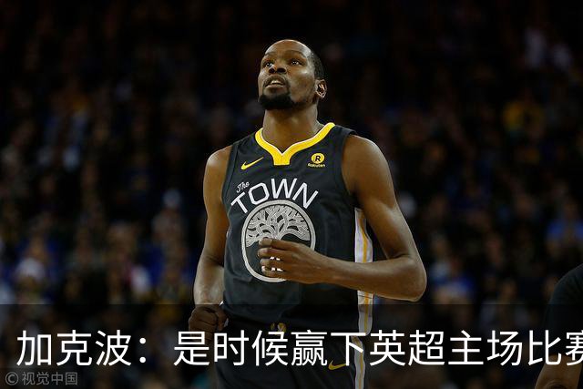 加克波：是时候赢下英超主场比赛，六个月不胜实在太久了