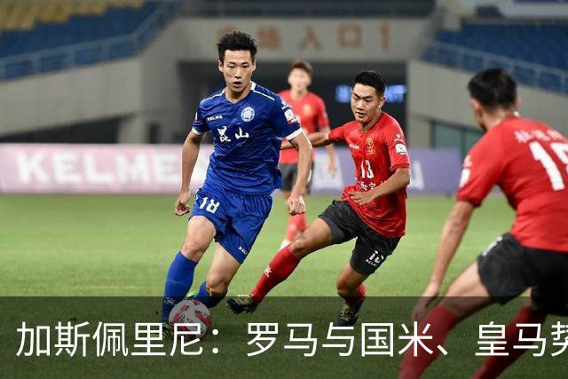加斯佩里尼：罗马与国米、皇马势均力敌