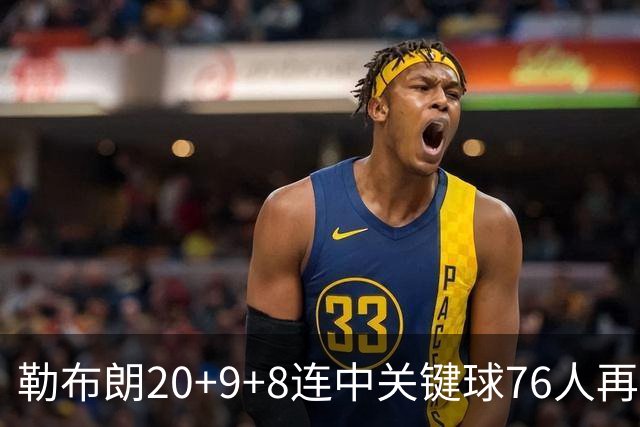 勒布朗20+9+8连中关键球76人再胜尼克斯，马克西27分唐斯22+12