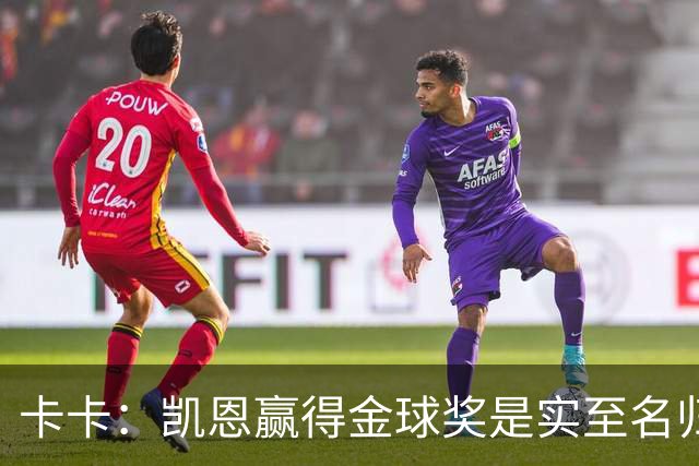 卡卡：凯恩赢得金球奖是实至名归，其他人缺少荣誉或决定性表现