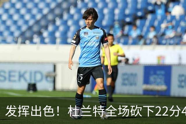 发挥出色！杜兰特全场砍下22分4篮板2助攻1封盖
