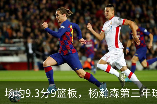 场均9.3分9篮板，杨瀚森第三年球队选项被执行