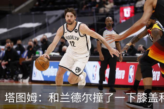塔图姆：和兰德尔撞了一下膝盖&有点刺痛 休息一会就缓解了