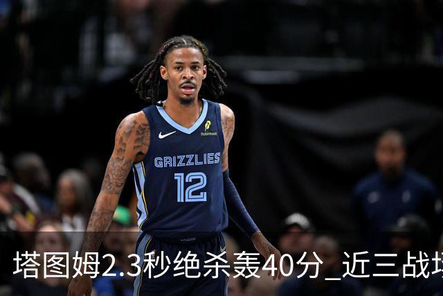 塔图姆2.3秒绝杀轰40分 近三战场均33分！赛后：感觉回到从前的自己