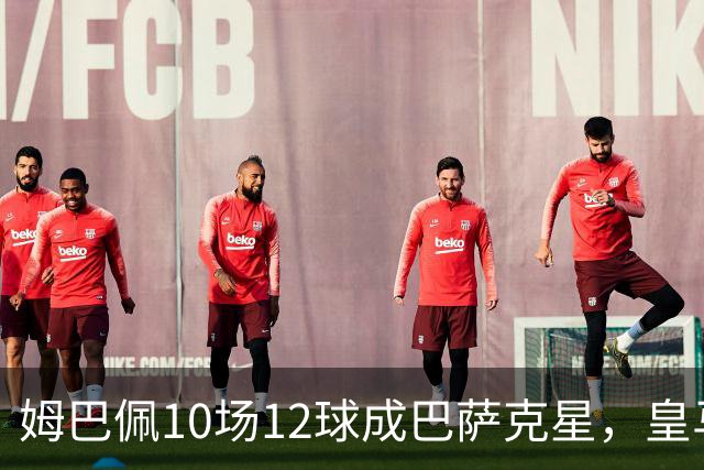 姆巴佩10场12球成巴萨克星，皇马国德比胜率几何？