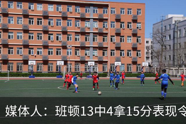 媒体人：班顿13中4拿15分表现令人失望 休赛期曾遭三家俱乐部争抢