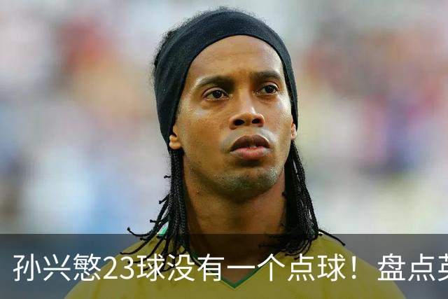 孙兴慜23球没有一个点球！盘点英超无点球金靴，亨利、苏牙上榜，谁最强？