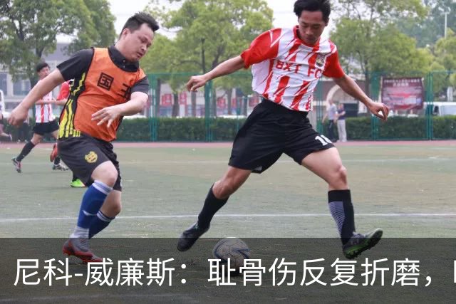 尼科-威廉斯：耻骨伤反复折磨，时速从35公里跌到不足29公里