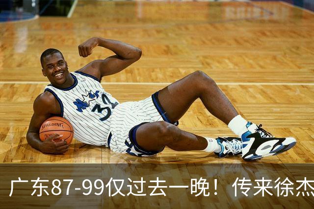 广东87-99仅过去一晚！传来徐杰、亚帅的重要消息，杨鸣说得很实在