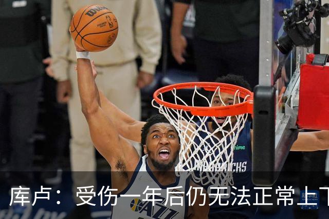 库卢：受伤一年后仍无法正常上下楼梯，曾担心无法再踢球
