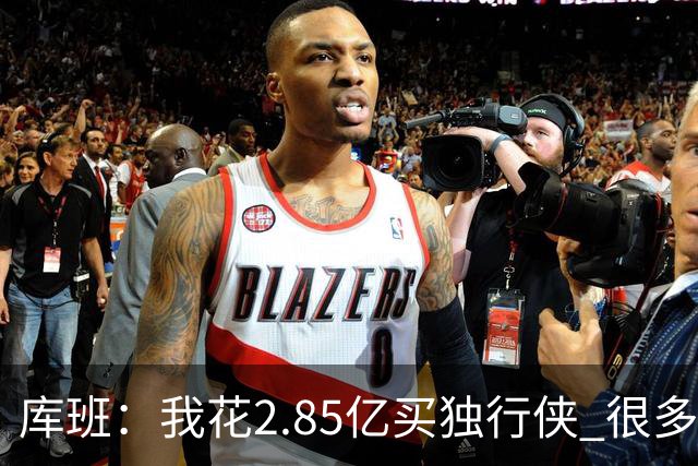 库班：我花2.85亿买独行侠 很多人以为我疯了