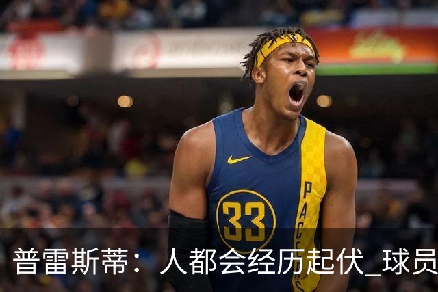 普雷斯蒂：人都会经历起伏 球员会记住你带给他们的感受
