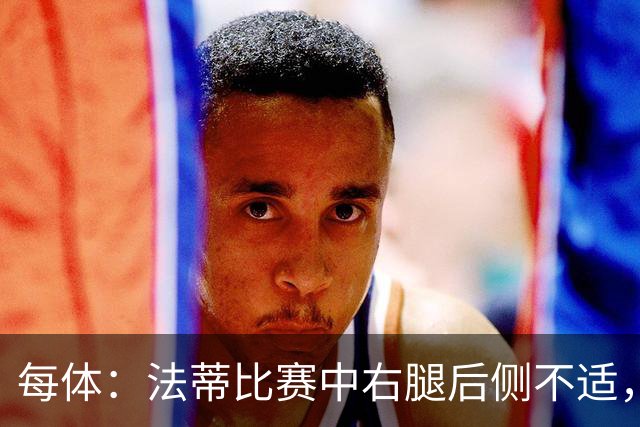 每体：法蒂比赛中右腿后侧不适，一切迹象都指向肌肉损伤