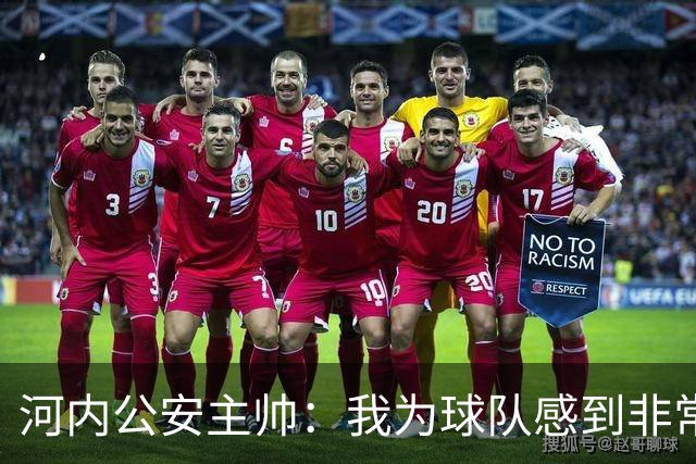 河内公安主帅：我为球队感到非常自豪；我曾被中国队打下课