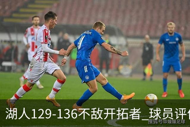 湖人129-136不敌开拓者 球员评价：4人优秀，2人及格，4人低迷