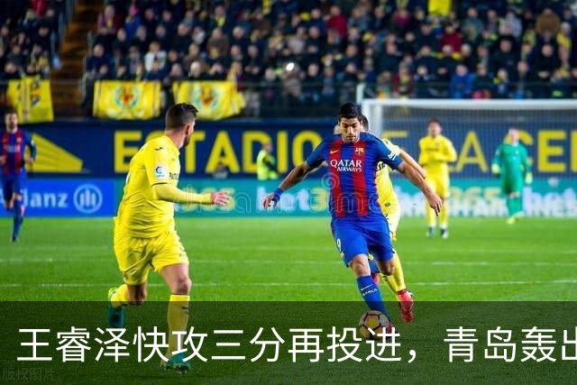 王睿泽快攻三分再投进，青岛轰出30-8反超天津17分