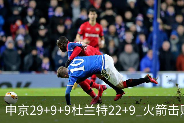 申京29+9+9杜兰特22+9 火箭击败老鹰4连胜