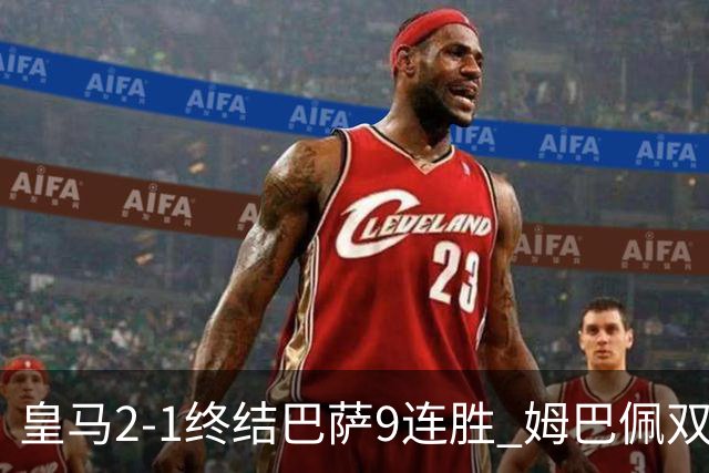 皇马2-1终结巴萨9连胜 姆巴佩双响+绝杀拉菲尼亚破门亚马尔失单刀