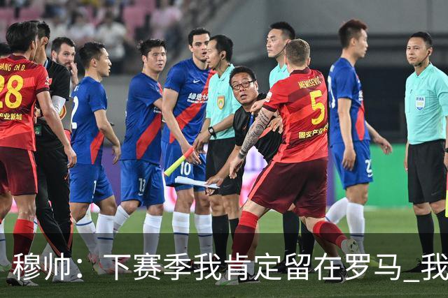 穆帅：下赛季我肯定留在罗马 我们能拿欧冠席位
