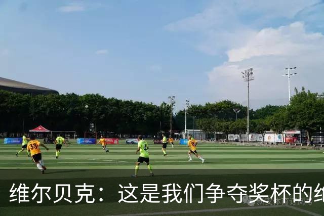 维尔贝克：这是我们争夺奖杯的绝佳机会，目标是晋级下一轮
