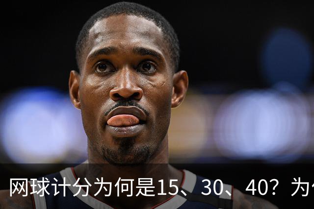 网球计分为何是15、30、40？为什么没有45，起源规则一次讲清