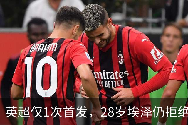 英超仅1次首发，28岁埃泽仍拒绝离队：要争位置