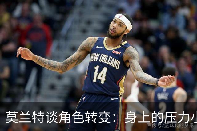 莫兰特谈角色转变：身上的压力小很多 重新开始感觉很棒