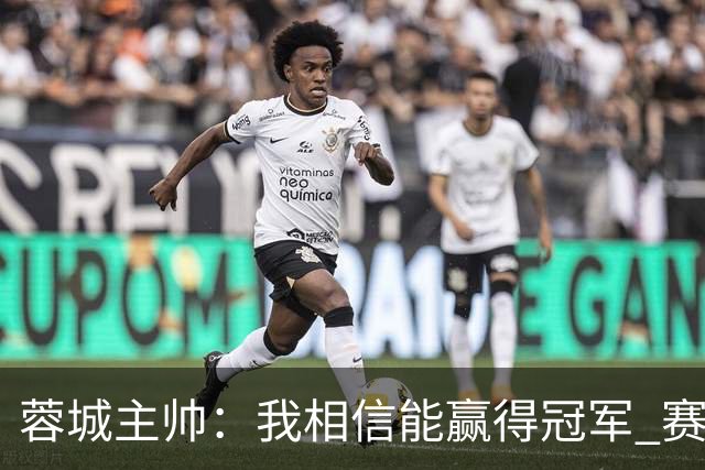 蓉城主帅：我相信能赢得冠军 赛季后再考虑是否辞职