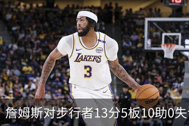 詹姆斯对步行者13分5板10助0失误