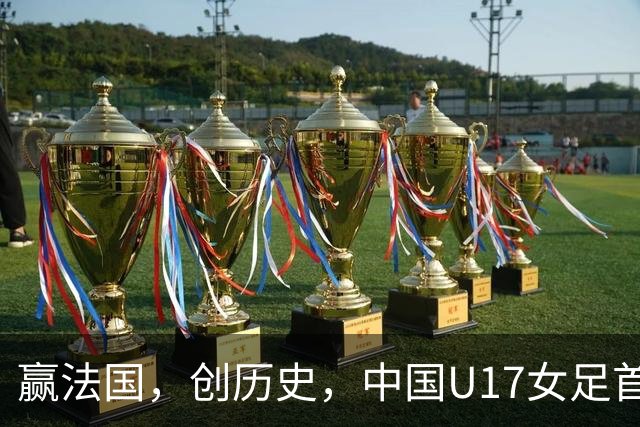 赢法国，创历史，中国U17女足首次打进世少赛八强