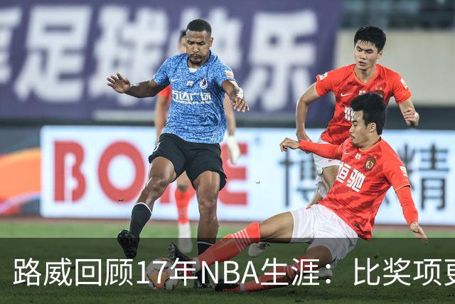 路威回顾17年NBA生涯：比奖项更珍贵的是赢得同行的尊重和认可