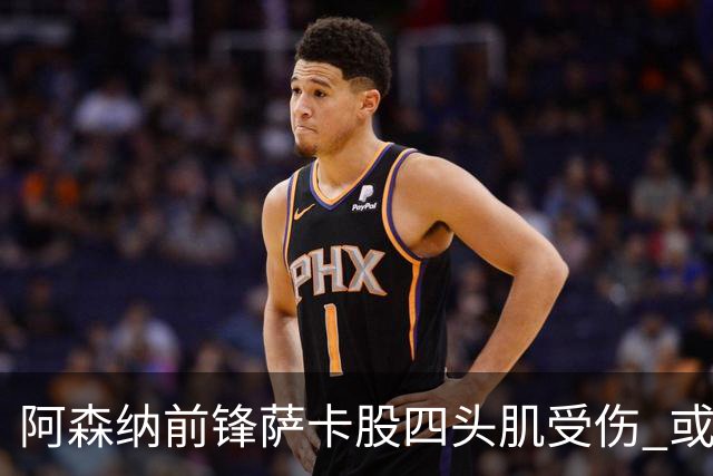阿森纳前锋萨卡股四头肌受伤 或将缺阵至少六周