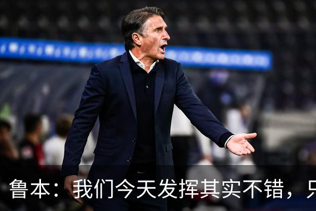 鲁本：我们今天发挥其实不错，只能没能把握住进球机会