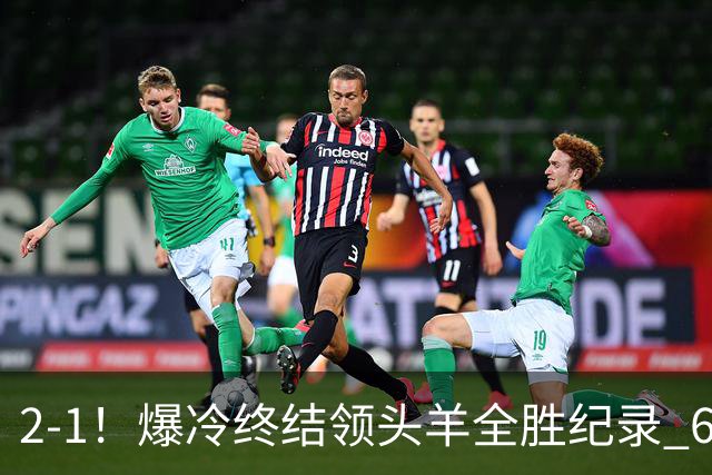 2-1！爆冷终结领头羊全胜纪录 6.3亿新贵强势复苏 近7场6胜+欧冠全胜