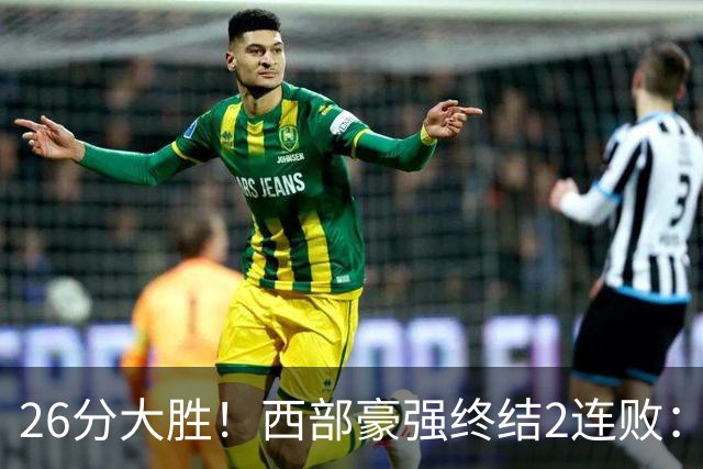 26分大胜！西部豪强终结2连败：全场开心欢呼，三球24分创新高