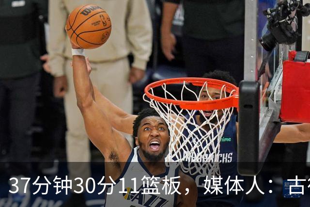 37分钟30分11篮板，媒体人：古德温在NBA也能打上替补