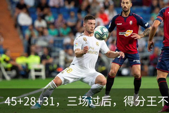 45+28+31，三场过后，得分王不是东契奇？