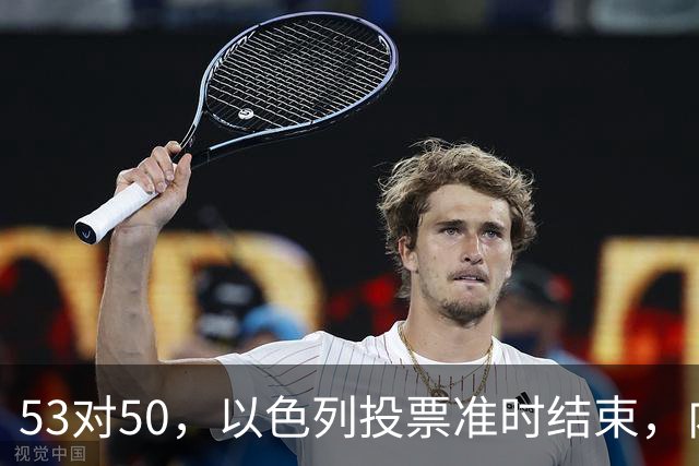 53对50，以色列投票准时结束，内塔尼亚胡没输席位，输掉的是组阁空间